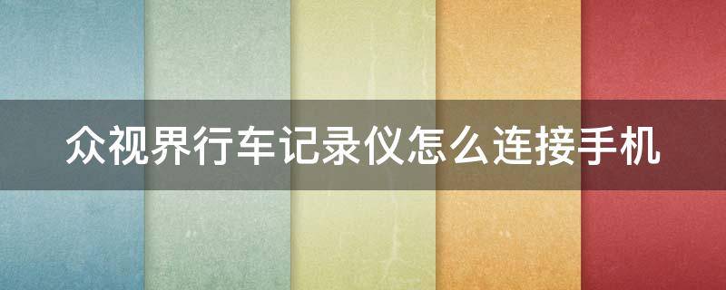 众视界行车记录仪怎么连接手机（众视界行车记录仪怎么连接车载屏幕）