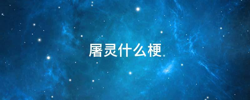 屠灵什么梗（屠灵是什么梗）