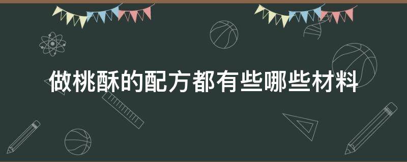 做桃酥的配方都有些哪些材料（制作桃酥的配料和制作方法）