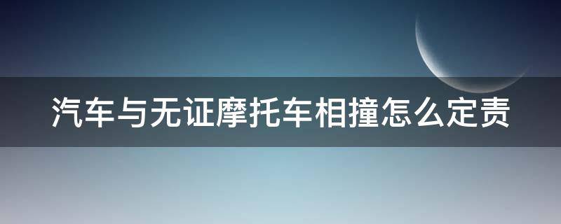 汽车与无证摩托车相撞怎么定责 汽车与无证摩托车相撞怎么定责赔偿