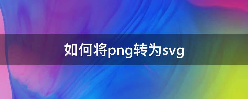 如何将png转为svg 如何将png转为jpg格式