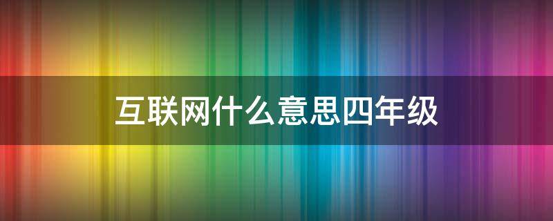 互联网什么意思四年级（互联网什么意思四年级下册）