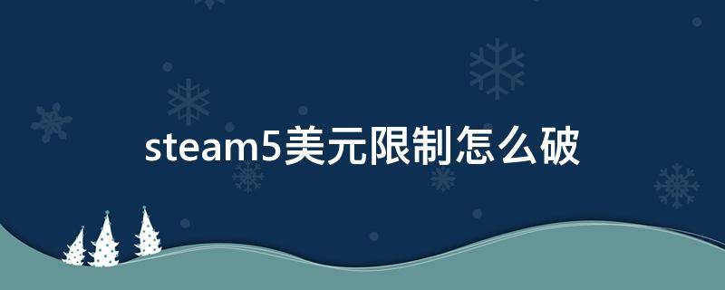 steam5美元限制怎么破（steam如何解除5美元限制）