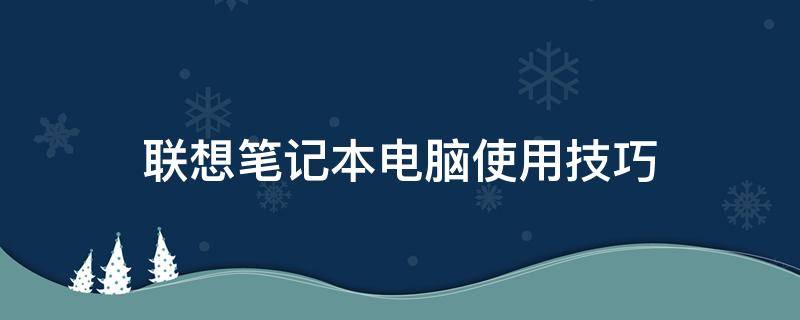 联想笔记本电脑使用技巧（联想笔记本电脑的使用教程）