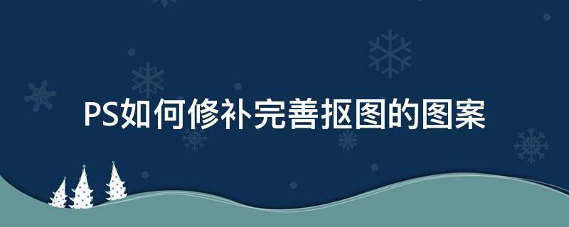 PS如何修补完善抠图的图案 ps抠图怎么处理