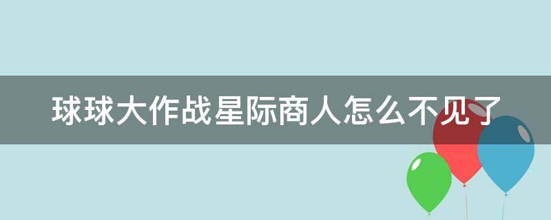 球球大作战星际商人怎么不见了 球球大作战星际商人为什么不见了