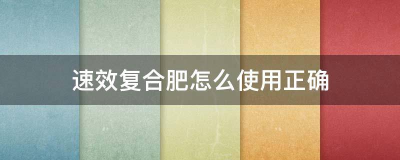 速效复合肥怎么使用正确（速效复合肥可以通用吗）