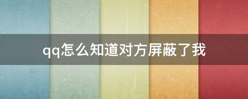 qq怎么知道对方屏蔽了我 qq怎么知道对方屏蔽了我的空间