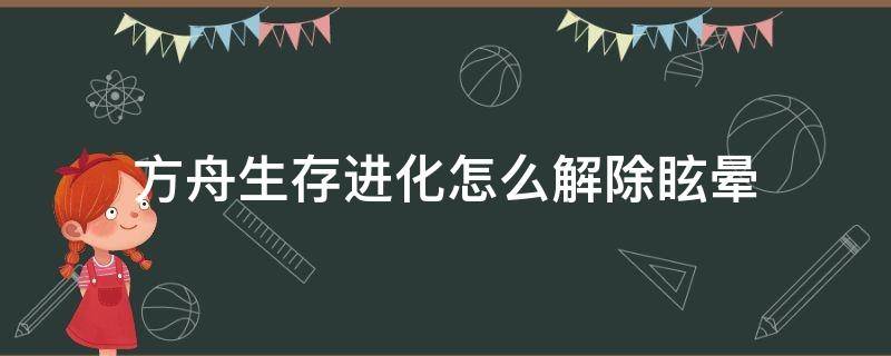 方舟生存进化怎么解除眩晕 方舟生存进化怎么解除眩晕值