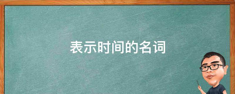 表示时间的名词（表示时间的名词英语）