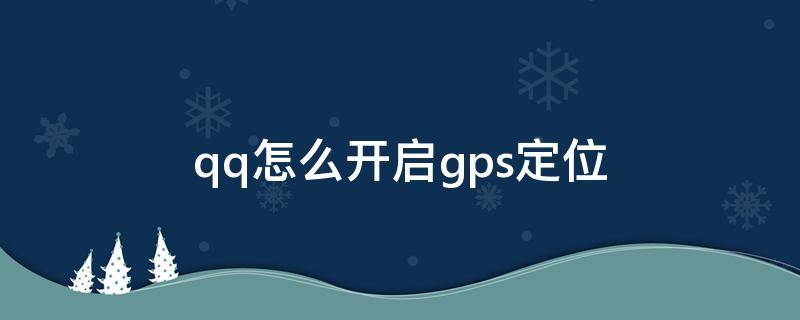 qq怎么开启gps定位 qq怎样开启gps位置
