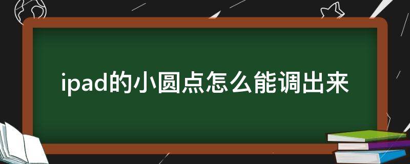 ipad的小圆点怎么能调出来（ipad怎么调出那个小圆点）