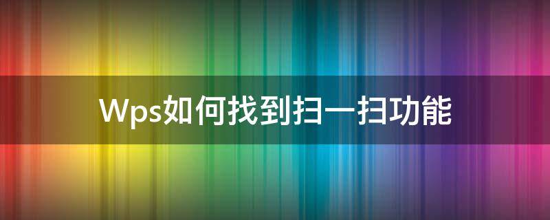 Wps如何找到扫一扫功能 wps哪里有扫一扫