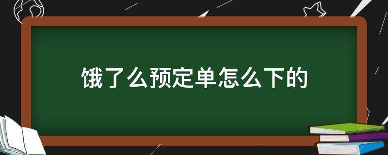 饿了么预定单怎么下的 饿了么可以下预定单吗