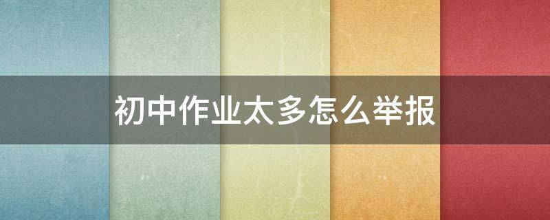 初中作业太多怎么举报 初中作业多可以举报吗