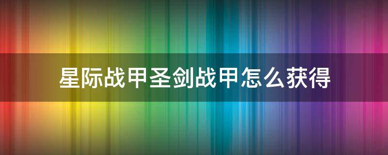 星际战甲圣剑战甲怎么获得（星际战甲圣剑怎么做）
