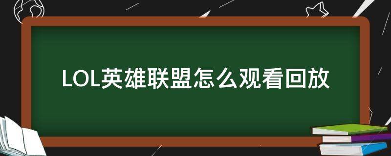 LOL英雄联盟怎么观看回放 lol如何观看回放