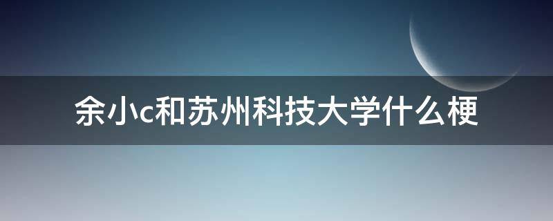 余小c和苏州科技大学什么梗 苏州科技大学 梗