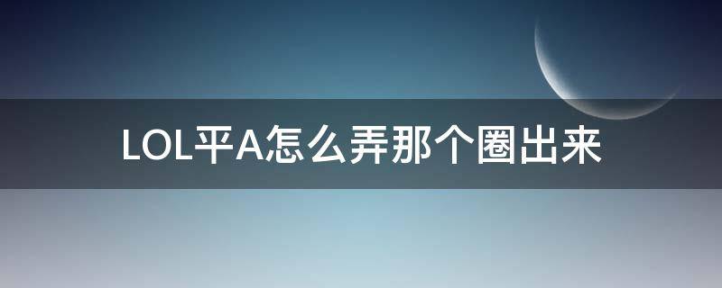 LOL平A怎么弄那个圈出来（lol移动平a的圈怎么设置）