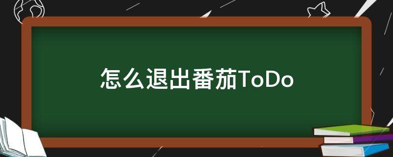 怎么退出番茄ToDo 怎么退出番茄锁机