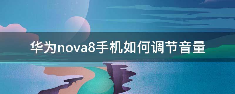 华为nova8手机如何调节音量（华为nova8pro音量调节）