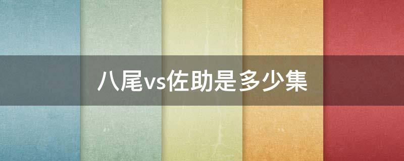 八尾vs佐助是多少集 八尾vs佐助是第几集