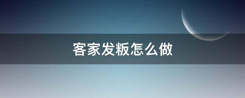 客家发粄怎么做（客家发粄怎么做才会有韧劲）