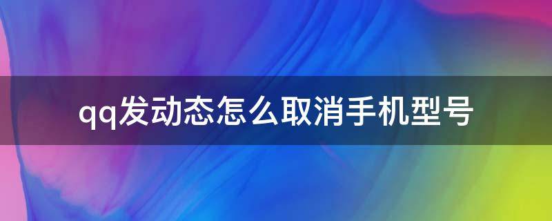 qq发动态怎么取消手机型号 qq发动态怎么取消手机型号安卓