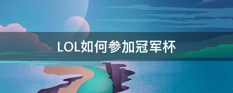 LOL如何参加冠军杯（lol冠军杯赛怎么加入战队）