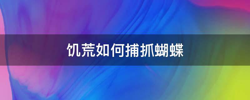 饥荒如何捕抓蝴蝶（饥荒怎么捕捉活的蝴蝶）