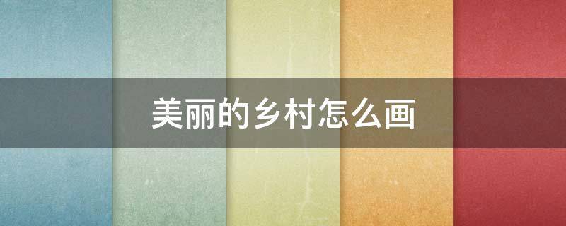 美丽的乡村怎么画 美丽的乡村怎么画,三年级