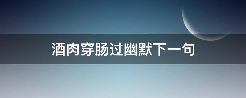 酒肉穿肠过幽默下一句 酒肉穿肠过的下两句