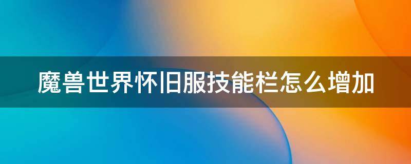 魔兽世界怀旧服技能栏怎么增加 魔兽世界怀旧服技能条显示怎么调整位置
