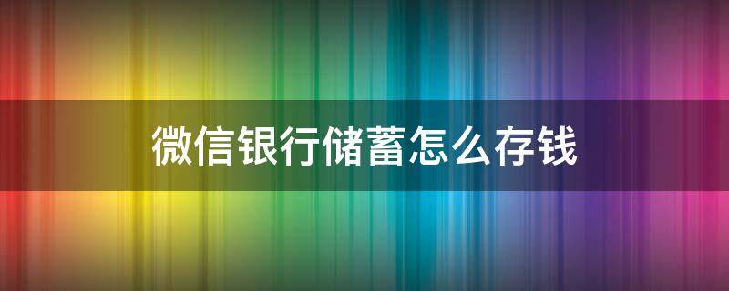 微信银行储蓄怎么存钱（微信银行存款怎样存）