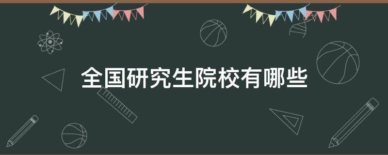 全国研究生院校有哪些（中国研究生院校有哪些）