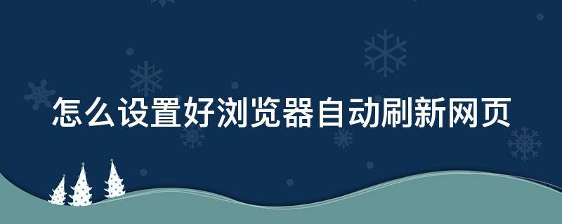 怎么设置好浏览器自动刷新网页 怎么设置好浏览器自动刷新网页内容