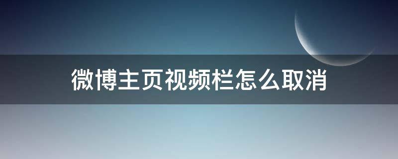 微博主页视频栏怎么取消 手机微博主页视频栏怎么取消