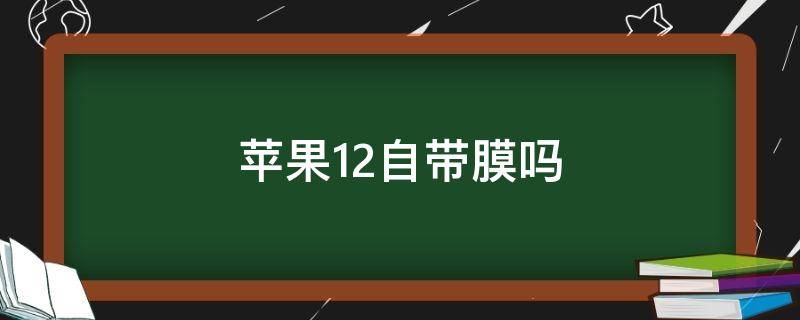 苹果12自带膜吗（苹果12自带膜吗?）