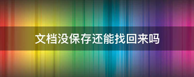 文档没保存还能找回来吗（文档中没保存还能找回吗）