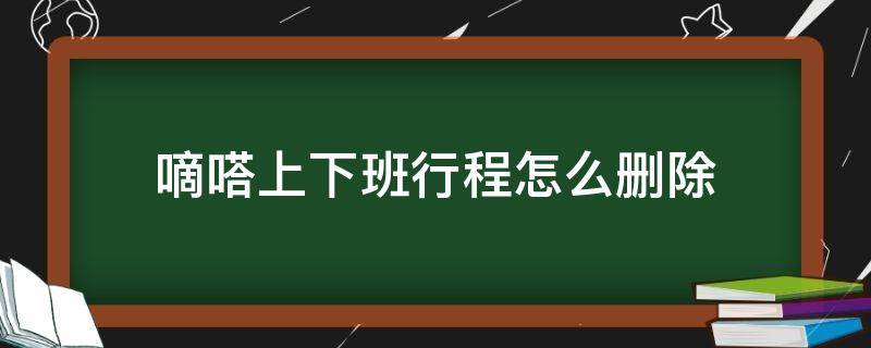 嘀嗒上下班行程怎么删除 嘀嗒出行怎么删除上下班行程