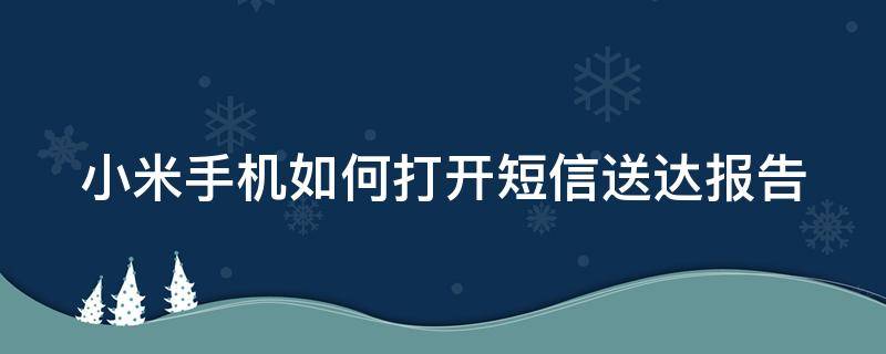 小米手机如何打开短信送达报告（小米手机如何打开短信送达报告功能）