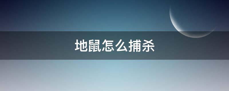 地鼠怎么捕杀 怎么驱赶地鼠