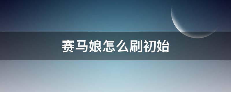 赛马娘怎么刷初始 赛马娘手游初始怎么刷