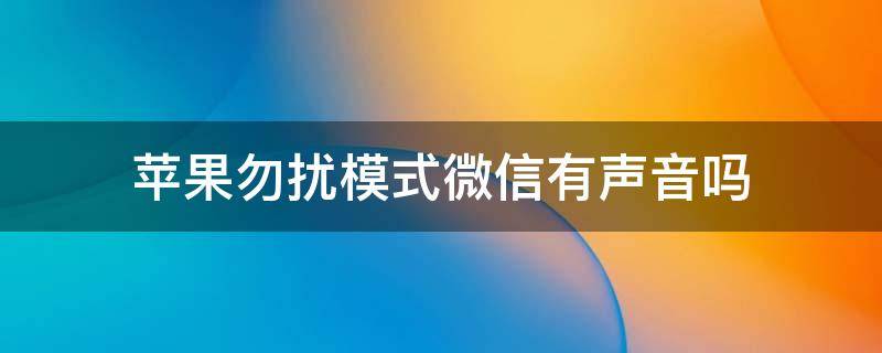 苹果勿扰模式微信有声音吗（iphone勿扰模式微信怎么能有声音）