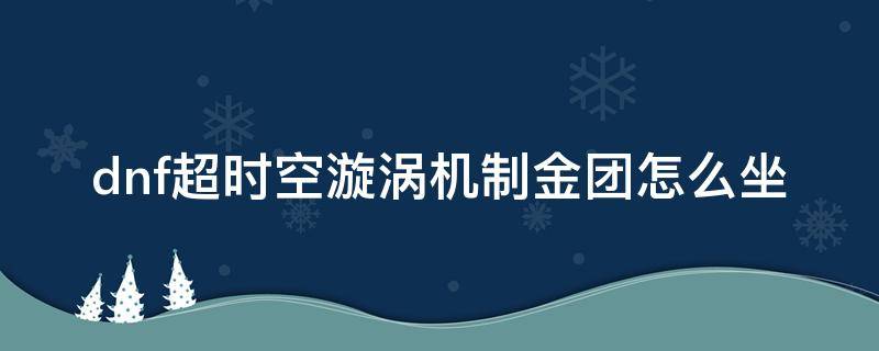 dnf超时空漩涡机制金团怎么坐 dnf超时空漩涡怎么开