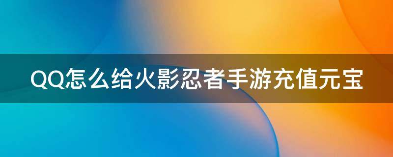 QQ怎么给火影忍者手游充值元宝 qq怎么给火影忍者手游充值元宝啊