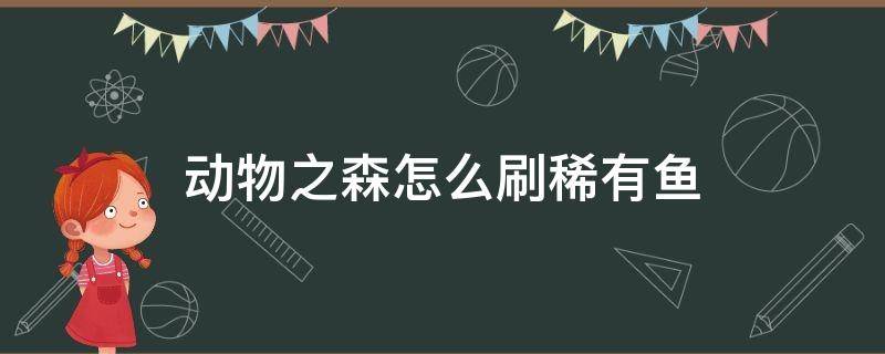 动物之森怎么刷稀有鱼（动物之森旗鱼在哪里钓）