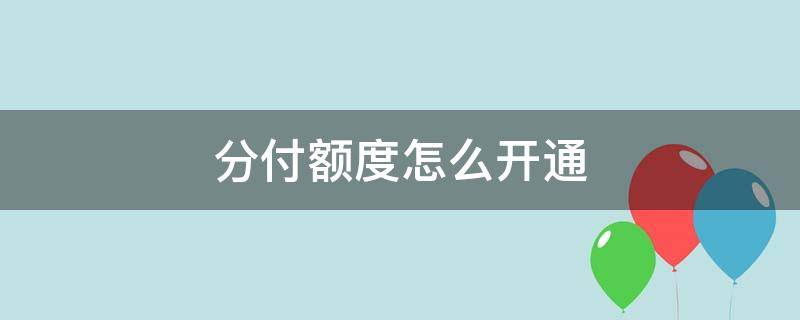 分付额度怎么开通 分付怎么开通额度?