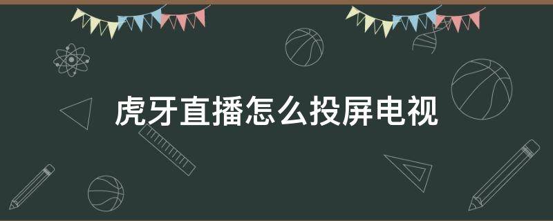 虎牙直播怎么投屏电视（虎牙直播能投屏电视吗）