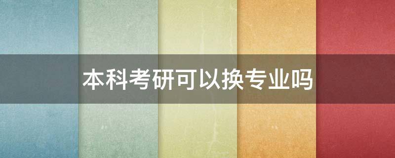 本科考研可以换专业吗（本科毕业考研可以换专业吗）